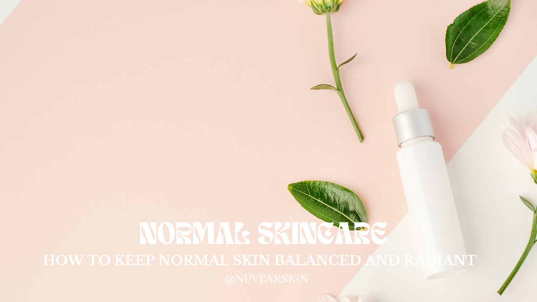 Skincare for Normal Skin: How to Keep It Balanced and Radiant